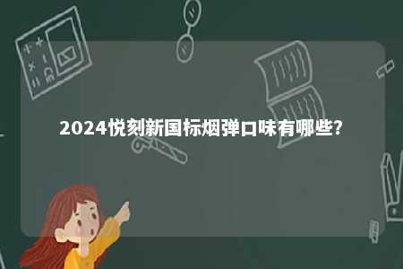 2024悦刻新国标烟弹口味有哪些
？ 